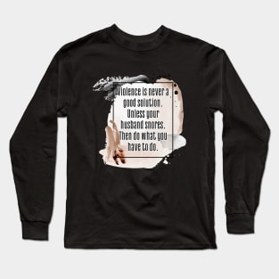 Violence is never a good solution. Unless your husband snores. Then do what you have to do. Long Sleeve T-Shirt